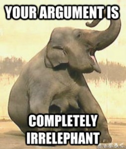 elephant says your argument is completely irrelephant
